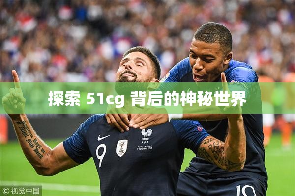 探索 51cg 背后的神秘世界