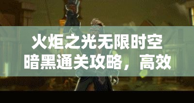火炬之光无限时空暗黑通关攻略，高效资源管理、必备技巧及价值最大化策略