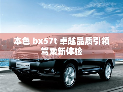 本色 bx57t 卓越品质引领驾乘新体验