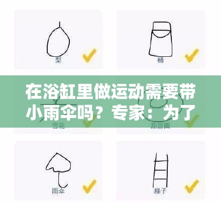 在浴缸里做运动需要带小雨伞吗？专家：为了安全起见最好带上