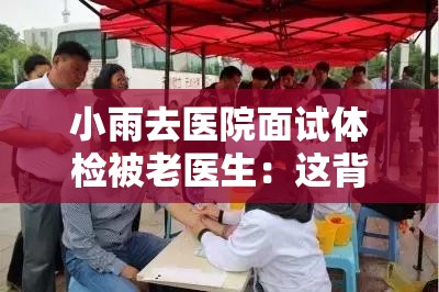 小雨去医院面试体检被老医生：这背后究竟有着怎样的故事