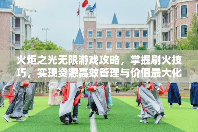 火炬之光无限游戏攻略，掌握刷火技巧，实现资源高效管理与价值最大化