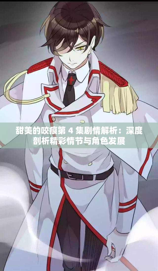 甜美的咬痕第 4 集剧情解析：深度剖析精彩情节与角色发展