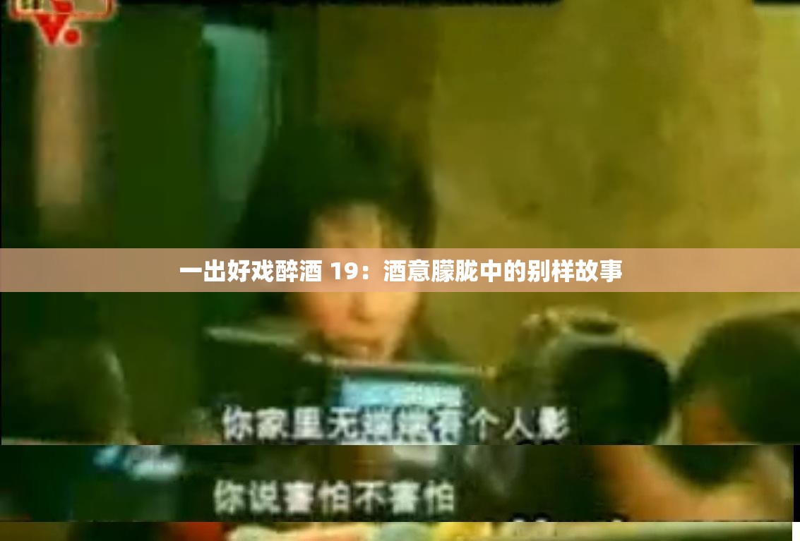 一出好戏醉酒 19：酒意朦胧中的别样故事