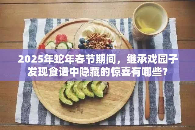 2025年蛇年春节期间，继承戏园子发现食谱中隐藏的惊喜有哪些？