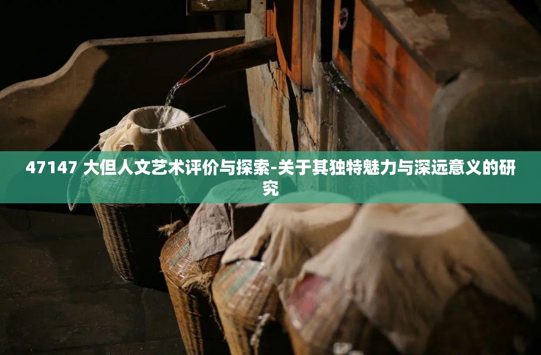 47147 大但人文艺术评价与探索-关于其独特魅力与深远意义的研究
