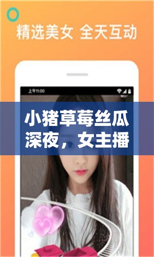 小猪草莓丝瓜深夜，女主播每晚尽情释放自我