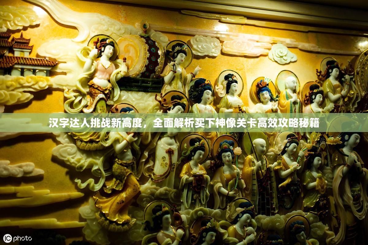 汉字达人挑战新高度，全面解析买下神像关卡高效攻略秘籍