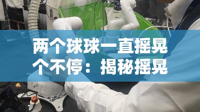 两个球球一直摇晃个不停：揭秘摇晃背后的秘密