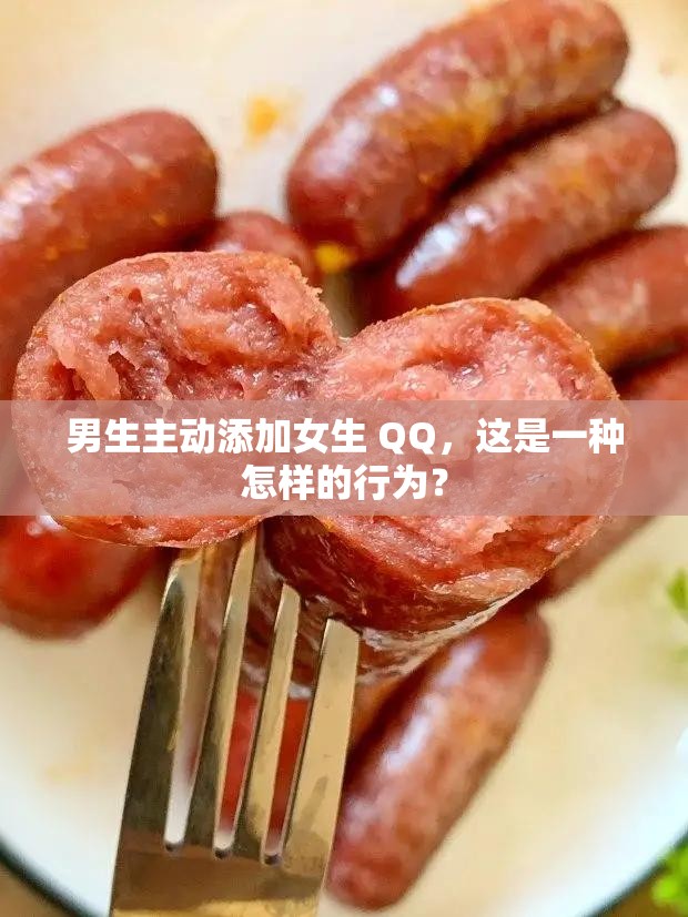 男生主动添加女生 QQ，这是一种怎样的行为？