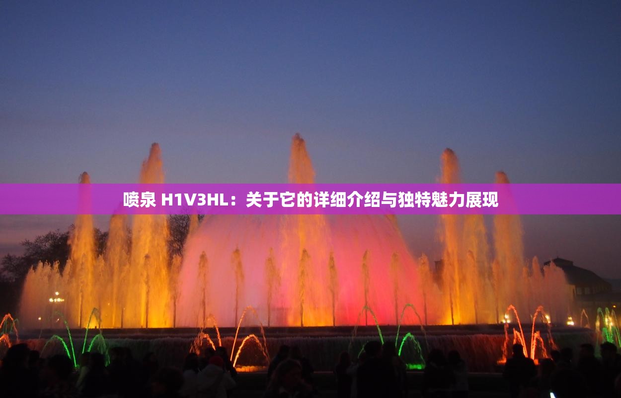 喷泉 H1V3HL：关于它的详细介绍与独特魅力展现
