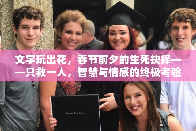 文字玩出花，春节前夕的生死抉择——只救一人，智慧与情感的终极考验通关秘籍