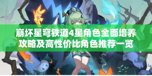 崩坏星穹铁道4星角色全面培养攻略及高性价比角色推荐一览