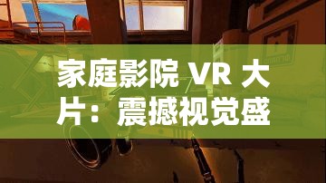家庭影院 VR 大片：震撼视觉盛宴，沉浸感十足