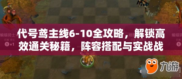 代号鸢主线6-10全攻略，解锁高效通关秘籍，阵容搭配与实战战术详解