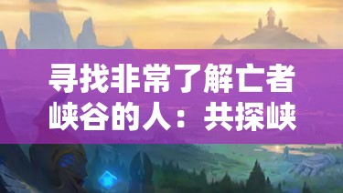 寻找非常了解亡者峡谷的人：共探峡谷神秘之处
