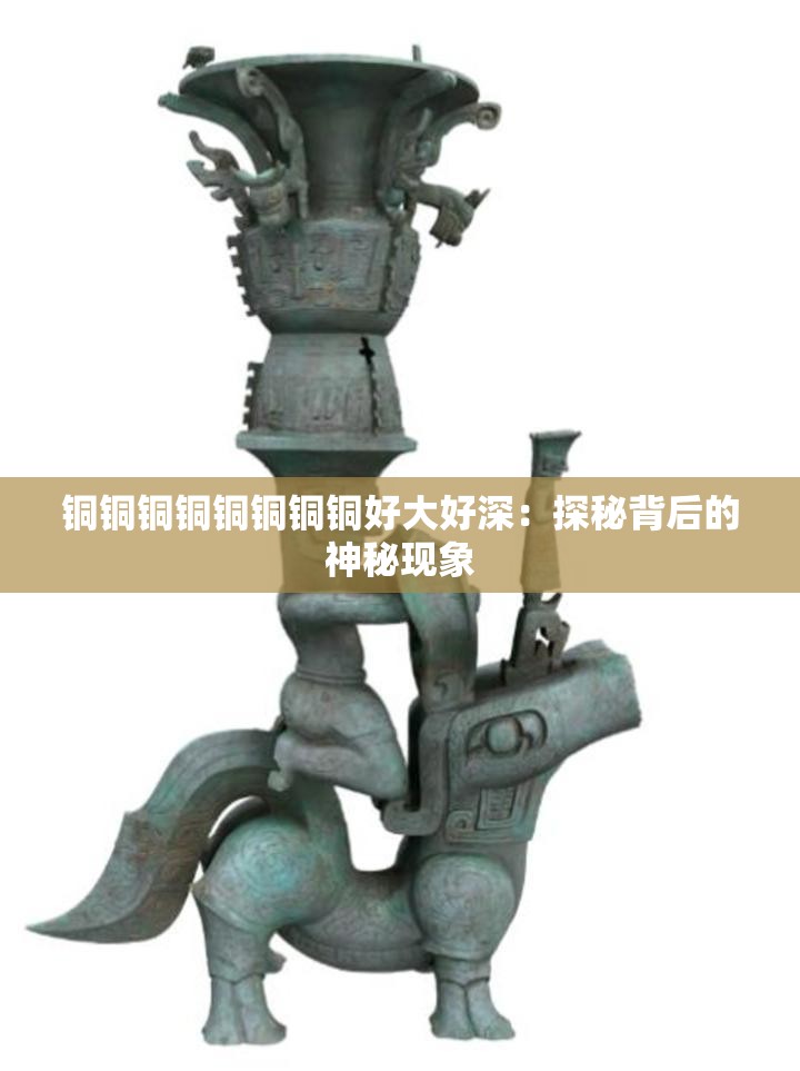 铜铜铜铜铜铜铜铜好大好深：探秘背后的神秘现象