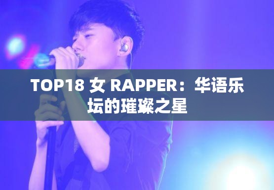 TOP18 女 RAPPER：华语乐坛的璀璨之星