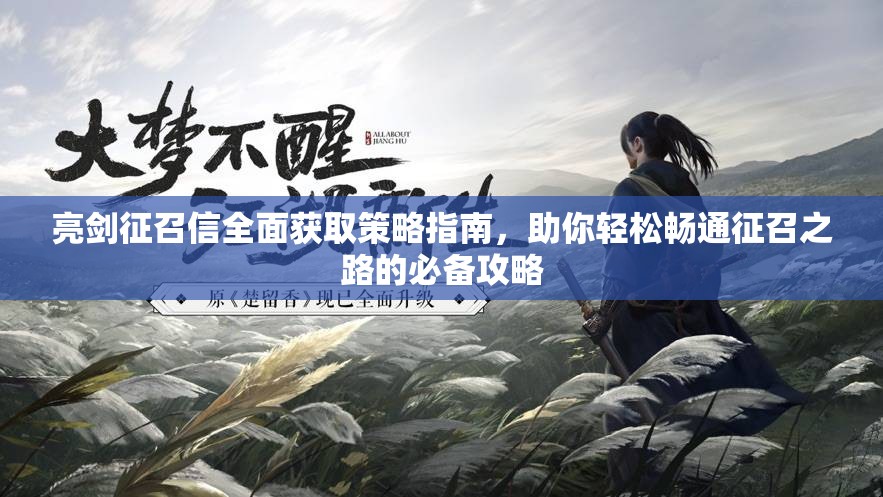 亮剑征召信全面获取策略指南，助你轻松畅通征召之路的必备攻略