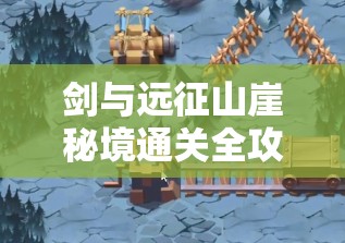 剑与远征山崖秘境通关全攻略，详细路线图与打法深度解析