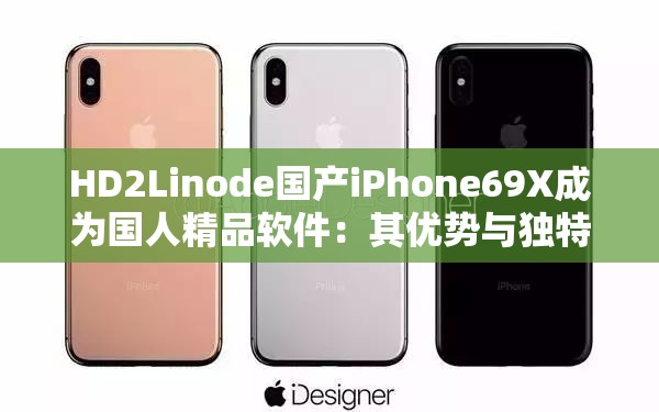 HD2Linode国产iPhone69X成为国人精品软件：其优势与独特魅力不可忽视