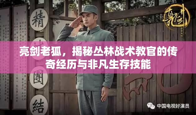 亮剑老狐，揭秘丛林战术教官的传奇经历与非凡生存技能