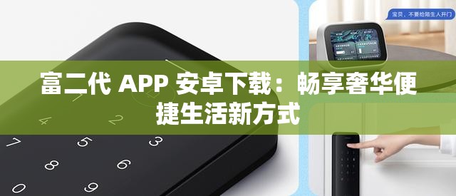 富二代 APP 安卓下载：畅享奢华便捷生活新方式