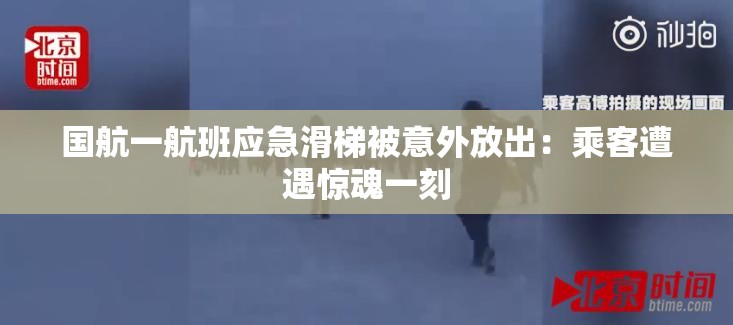 国航一航班应急滑梯被意外放出：乘客遭遇惊魂一刻