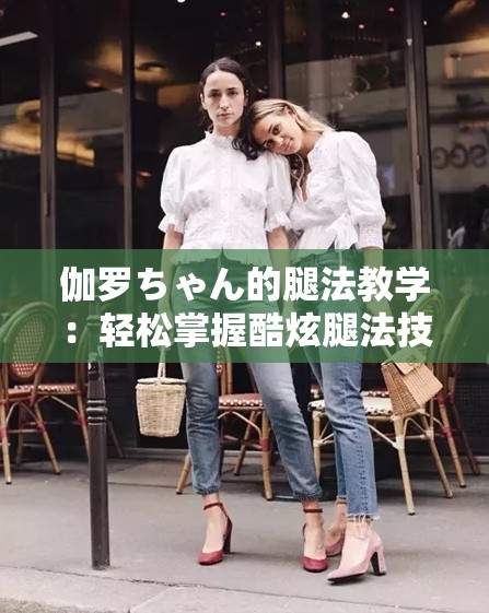 伽罗ちゃん的腿法教学：轻松掌握酷炫腿法技巧