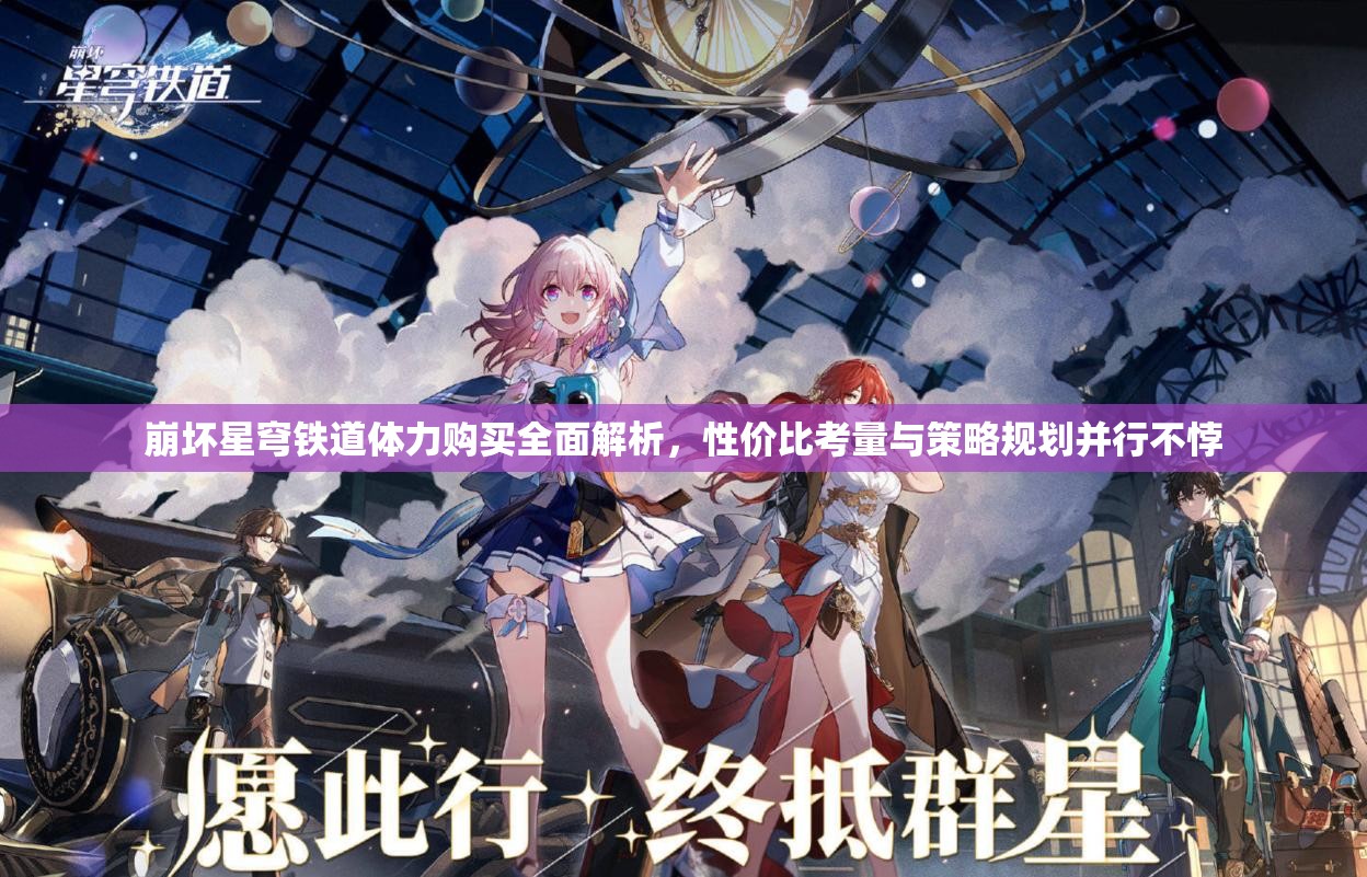 崩坏星穹铁道体力购买全面解析，性价比考量与策略规划并行不悖