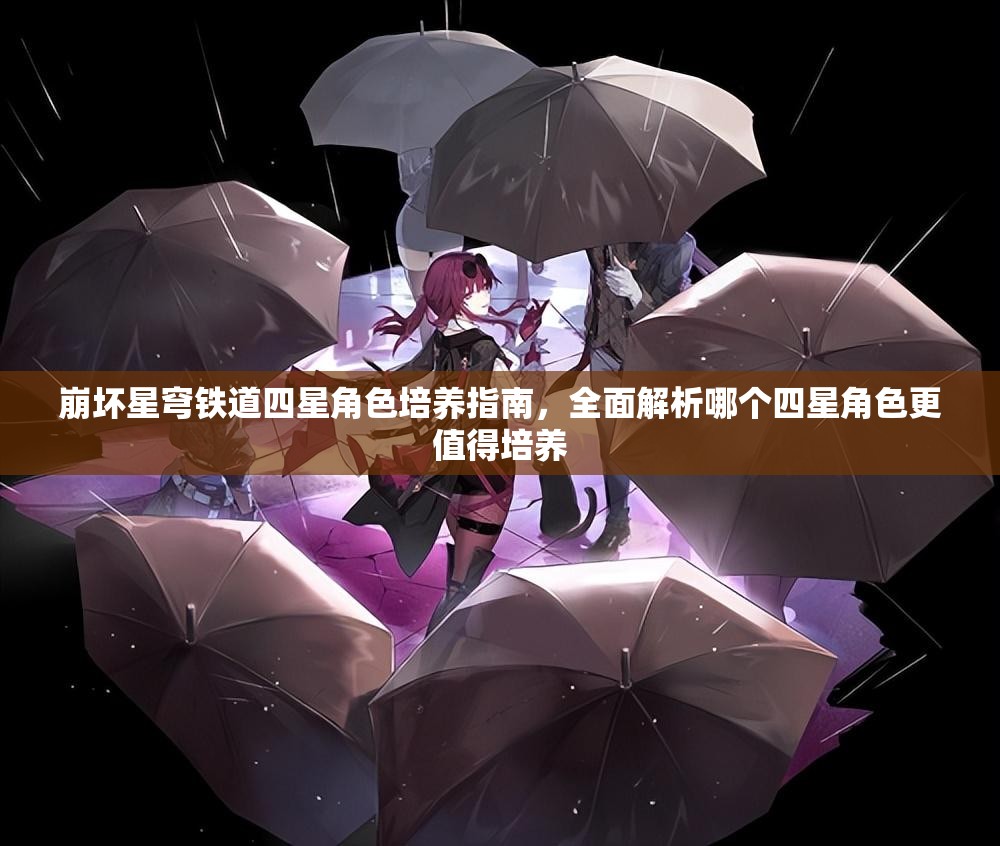 崩坏星穹铁道四星角色培养指南，全面解析哪个四星角色更值得培养