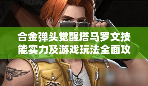 合金弹头觉醒塔马罗文技能实力及游戏玩法全面攻略详解