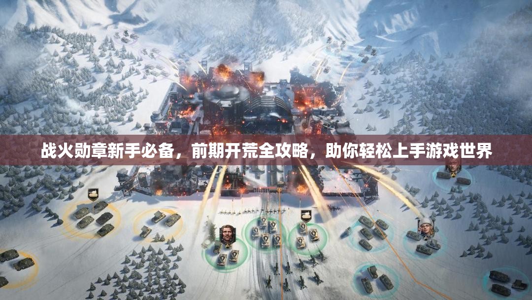 战火勋章新手必备，前期开荒全攻略，助你轻松上手游戏世界