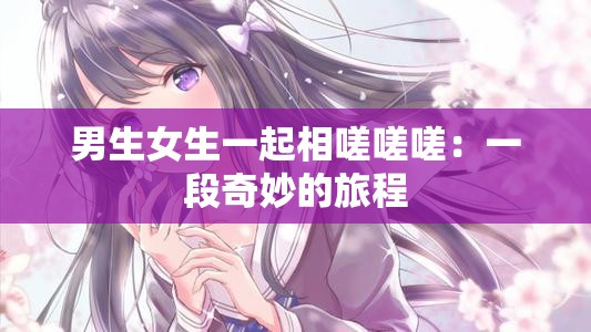 男生女生一起相嗟嗟嗟：一段奇妙的旅程
