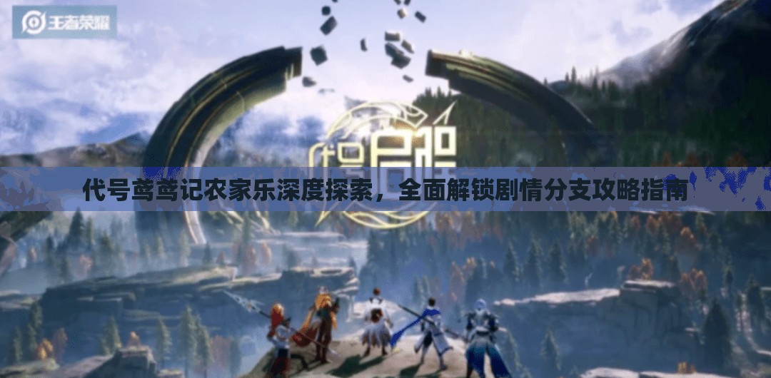 代号鸢鸢记农家乐深度探索，全面解锁剧情分支攻略指南