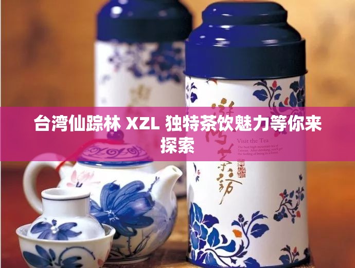 台湾仙踪林 XZL 独特茶饮魅力等你来探索