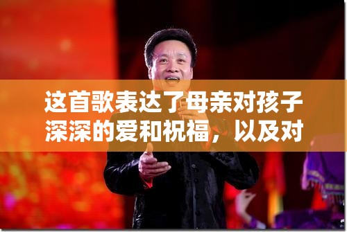 这首歌表达了母亲对孩子深深的爱和祝福，以及对孩子未来的期望和鼓励