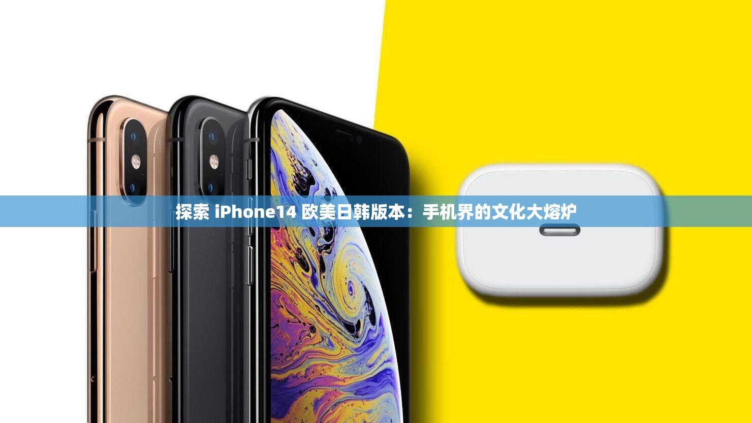 探索 iPhone14 欧美日韩版本：手机界的文化大熔炉