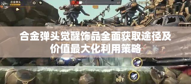 合金弹头觉醒饰品全面获取途径及价值最大化利用策略