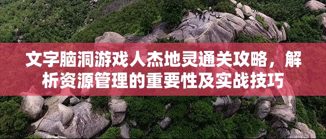 文字脑洞游戏人杰地灵通关攻略，解析资源管理的重要性及实战技巧