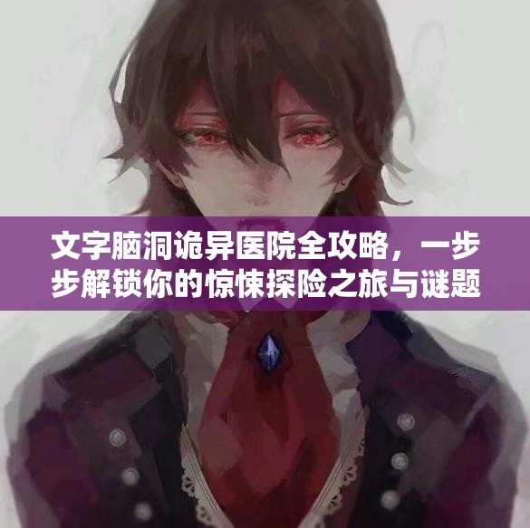 文字脑洞诡异医院全攻略，一步步解锁你的惊悚探险之旅与谜题解答