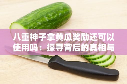 八重神子拿黄瓜奖励还可以使用吗：探寻背后的真相与可能性