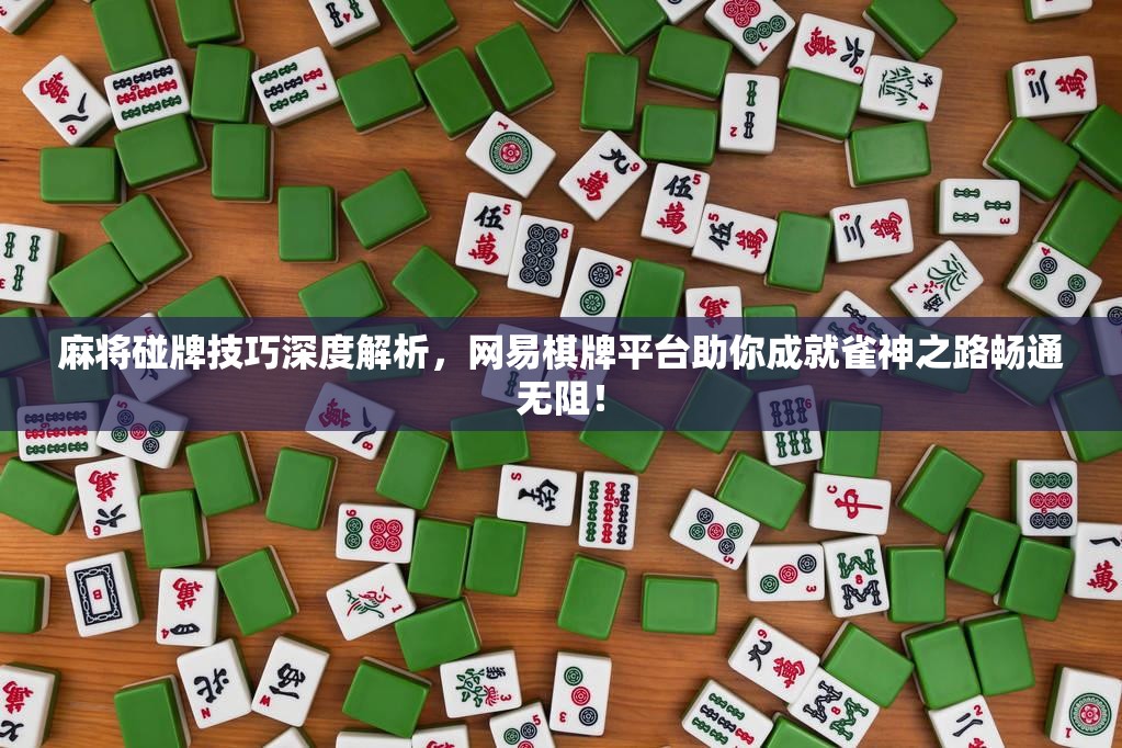 麻将碰牌技巧深度解析，网易棋牌平台助你成就雀神之路畅通无阻！
