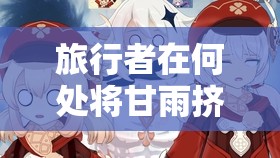 旅行者在何处将甘雨挤扔，是在璃月港还是在轻策庄？