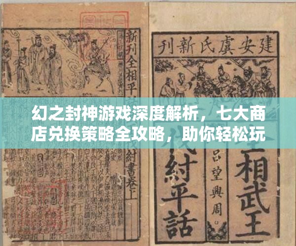 幻之封神游戏深度解析，七大商店兑换策略全攻略，助你轻松玩转商店，称霸封神世界！