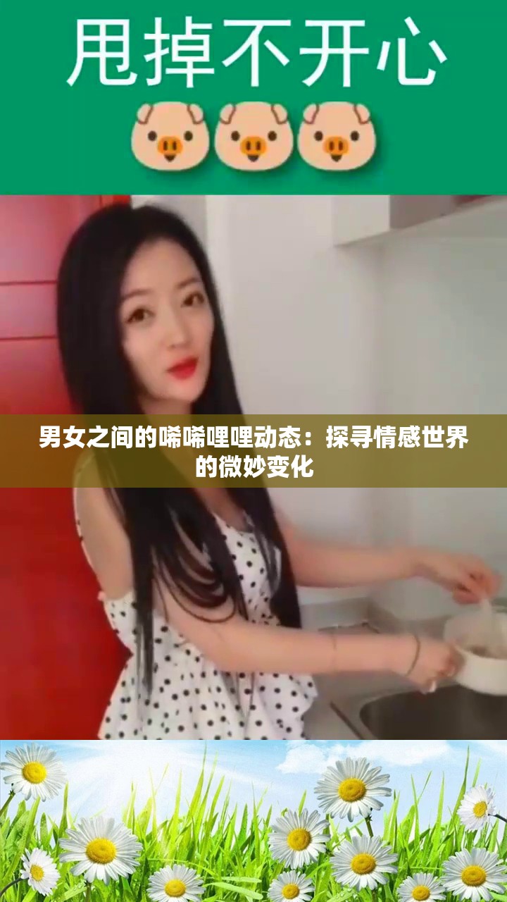 男女之间的唏唏哩哩动态：探寻情感世界的微妙变化