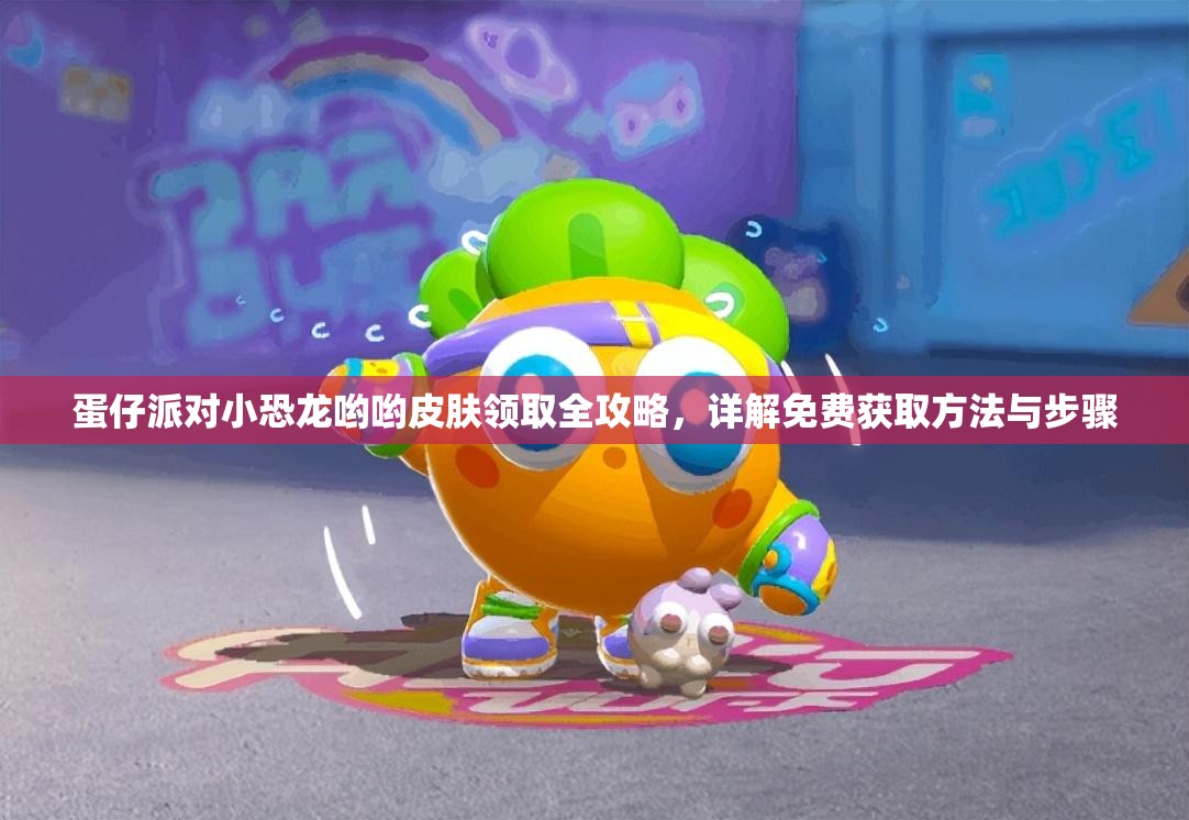 蛋仔派对小恐龙哟哟皮肤领取全攻略，详解免费获取方法与步骤
