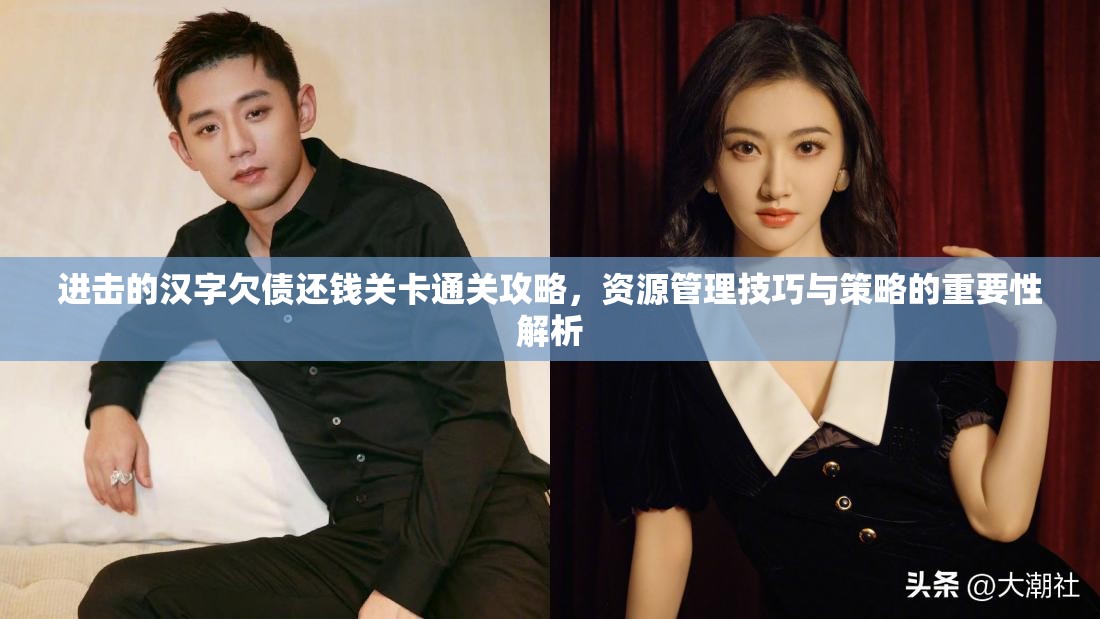 进击的汉字欠债还钱关卡通关攻略，资源管理技巧与策略的重要性解析