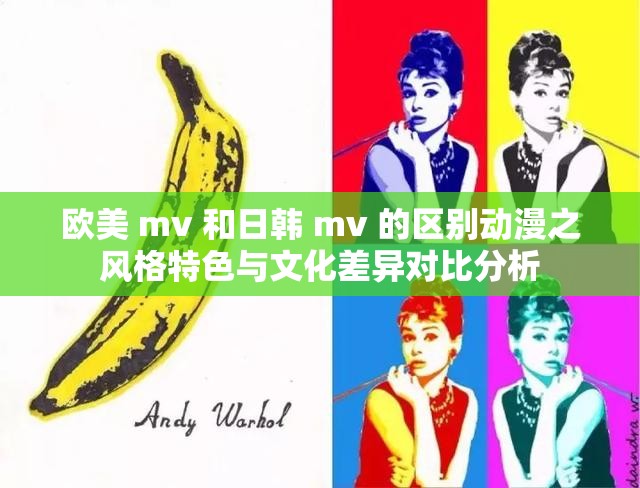 欧美 mv 和日韩 mv 的区别动漫之风格特色与文化差异对比分析