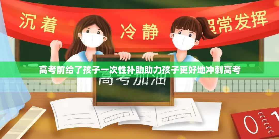 高考前给了孩子一次性补助助力孩子更好地冲刺高考